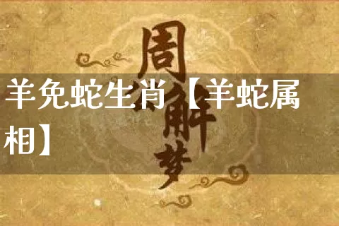 羊免蛇生肖【羊蛇属相】_https://www.nbtfsb.com_生肖星座_第1张