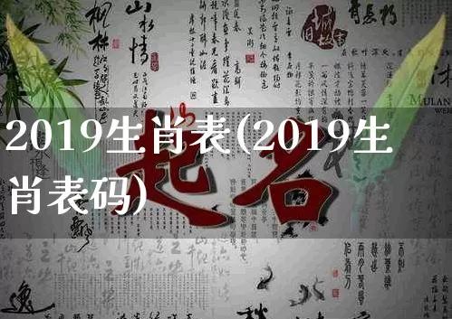 2019生肖表(2019生肖表码)_https://www.nbtfsb.com_五行风水_第1张