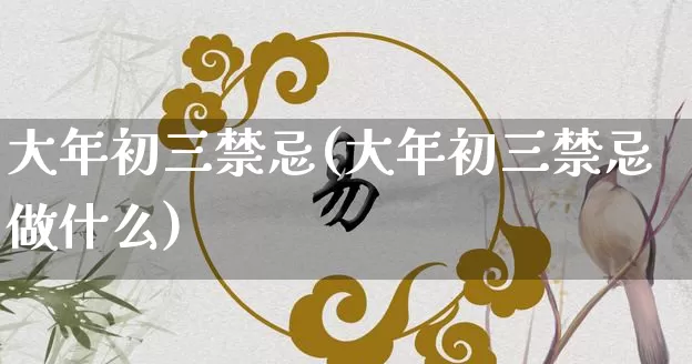 大年初三禁忌(大年初三禁忌做什么)_https://www.nbtfsb.com_生肖星座_第1张