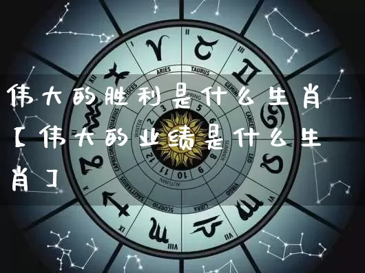 伟大的胜利是什么生肖【伟大的业绩是什么生肖】_https://www.nbtfsb.com_周公解梦_第1张