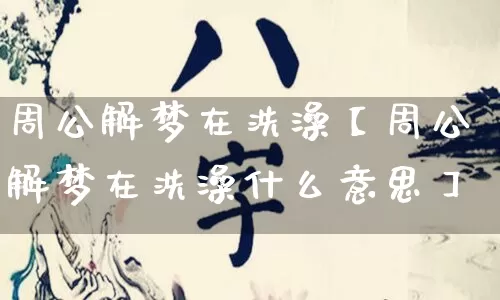 周公解梦在洗澡【周公解梦在洗澡什么意思】_https://www.nbtfsb.com_五行风水_第1张