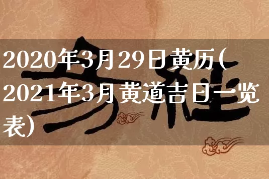 2020年3月29日黄历(2021年3月黄道吉日一览表)_https://www.nbtfsb.com_道源国学_第1张