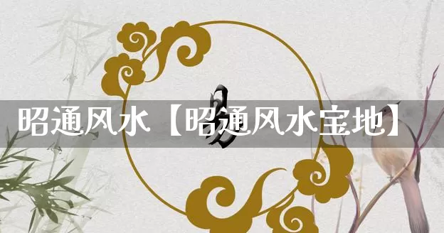 昭通风水【昭通风水宝地】_https://www.nbtfsb.com_五行风水_第1张