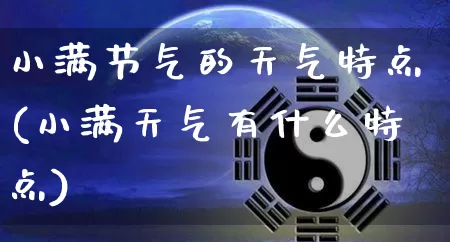 小满节气的天气特点(小满天气有什么特点)_https://www.nbtfsb.com_国学动态_第1张