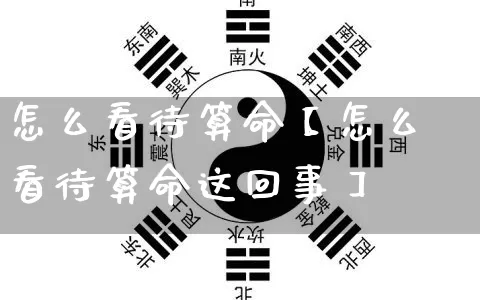 怎么看待算命【怎么看待算命这回事】_https://www.nbtfsb.com_易经起名_第1张