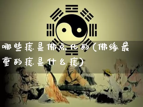 哪些痣是佛点化的(佛缘最重的痣是什么痣)_https://www.nbtfsb.com_道源国学_第1张