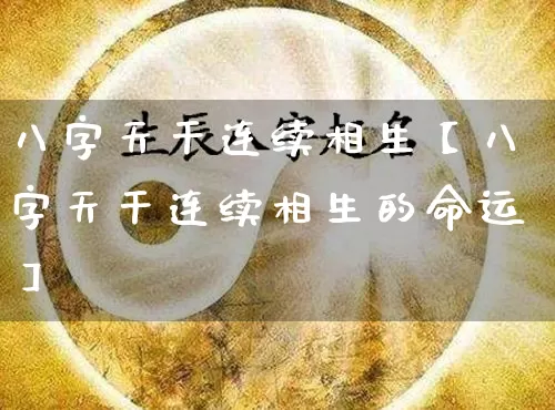 八字天干连续相生【八字天干连续相生的命运】_https://www.nbtfsb.com_周公解梦_第1张