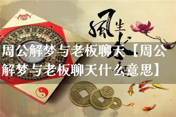 周公解梦与老板聊天【周公解梦与老板聊天什么意思】_https://www.nbtfsb.com_周公解梦_第1张