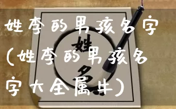 姓李的男孩名字(姓李的男孩名字大全属牛)_https://www.nbtfsb.com_五行风水_第1张