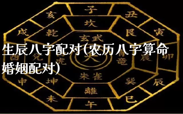 生辰八字配对(农历八字算命婚姻配对)_https://www.nbtfsb.com_五行风水_第1张