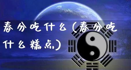 春分吃什么(春分吃什么糕点)_https://www.nbtfsb.com_易经起名_第1张