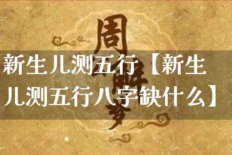 新生儿测五行【新生儿测五行八字缺什么】_https://www.nbtfsb.com_生肖星座_第1张
