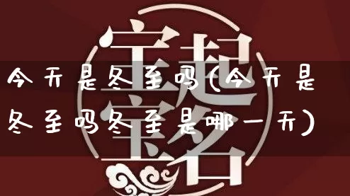 今天是冬至吗(今天是冬至吗冬至是哪一天)_https://www.nbtfsb.com_易经起名_第1张
