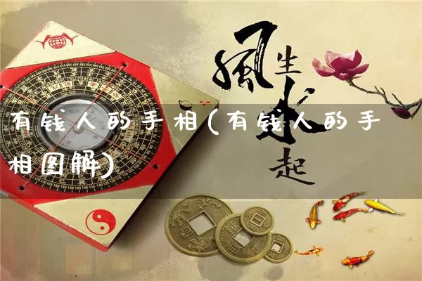 有钱人的手相(有钱人的手相图解)_https://www.nbtfsb.com_五行风水_第1张