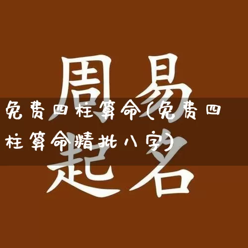 免费四柱算命(免费四柱算命精批八字)_https://www.nbtfsb.com_五行风水_第1张