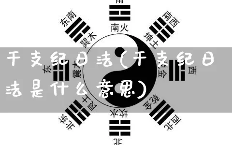 干支纪日法(干支纪日法是什么意思)_https://www.nbtfsb.com_国学动态_第1张