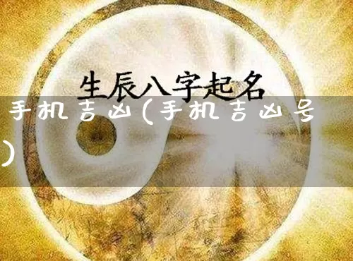 手机吉凶(手机吉凶号)_https://www.nbtfsb.com_五行风水_第1张