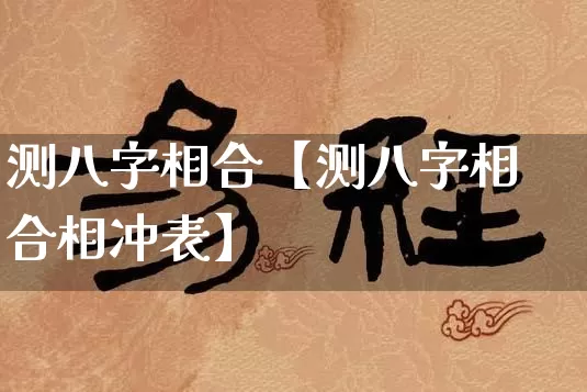 测八字相合【测八字相合相冲表】_https://www.nbtfsb.com_生肖星座_第1张
