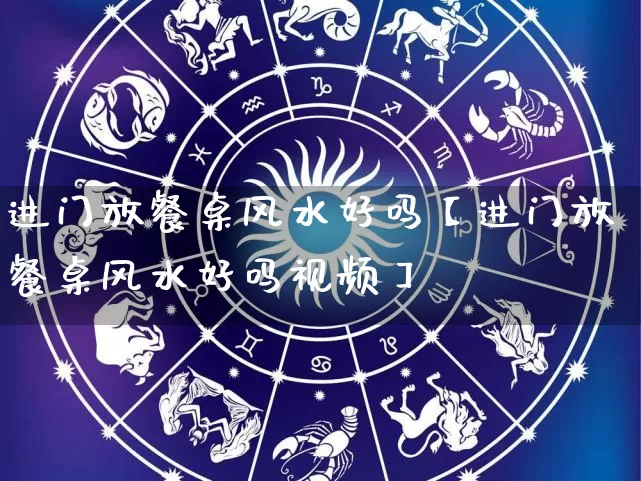 进门放餐桌风水好吗【进门放餐桌风水好吗视频】_https://www.nbtfsb.com_生肖星座_第1张