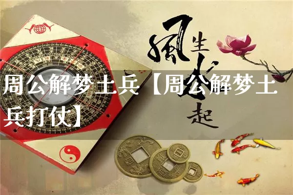 周公解梦土兵【周公解梦土兵打仗】_https://www.nbtfsb.com_国学动态_第1张