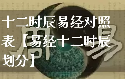 十二时辰易经对照表【易经十二时辰划分】_https://www.nbtfsb.com_八字算命_第1张