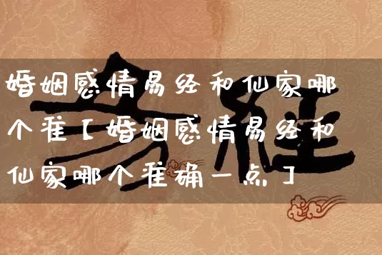 婚姻感情易经和仙家哪个准【婚姻感情易经和仙家哪个准确一点】_https://www.nbtfsb.com_五行风水_第1张
