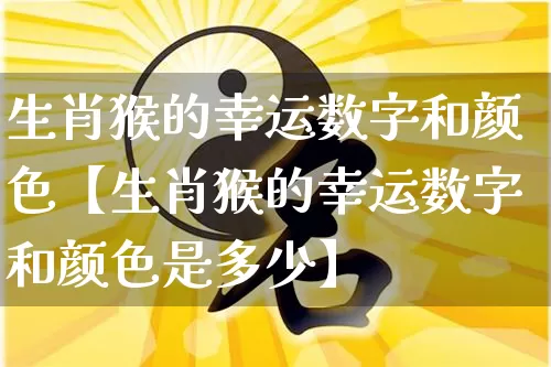 生肖猴的幸运数字和颜色【生肖猴的幸运数字和颜色是多少】_https://www.nbtfsb.com_道源国学_第1张