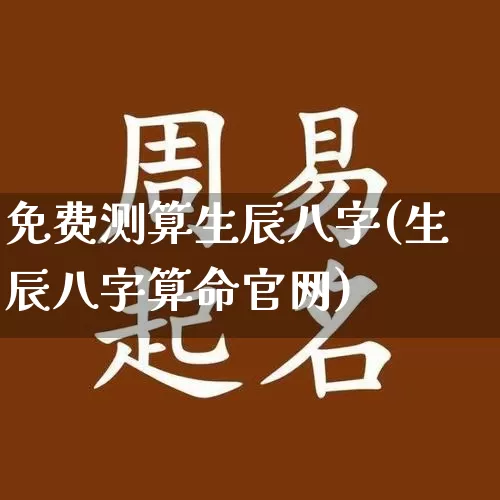 免费测算生辰八字(生辰八字算命官网)_https://www.nbtfsb.com_五行风水_第1张