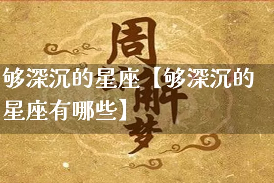 够深沉的星座【够深沉的星座有哪些】_生肖星座_第1张_易东行 够深沉的星座【够深沉的星座有哪些】_https://www.nbtfsb.com_生肖星座_第1张