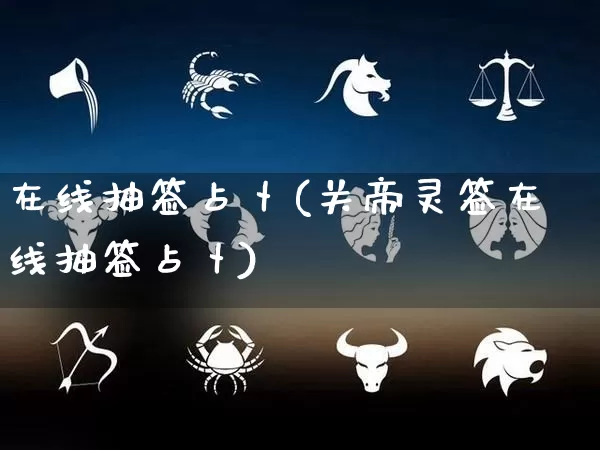 在线抽签占卜(关帝灵签在线抽签占卜)_https://www.nbtfsb.com_生肖星座_第1张