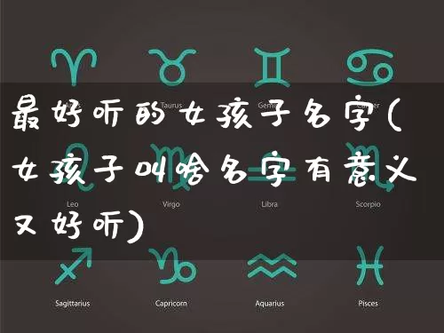 最好听的女孩子名字(女孩子叫啥名字有意义又好听)_https://www.nbtfsb.com_国学动态_第1张