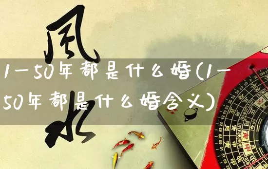 1一50年都是什么婚(1一50年都是什么婚含义)_生肖星座_第1张_易东行 1一50年都是什么婚(1一50年都是什么婚含义)_https://www.nbtfsb.com_生肖星座_第1张
