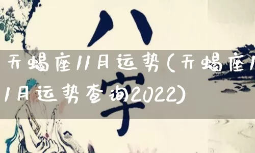 天蝎座11月运势(天蝎座11月运势查询2022)_https://www.nbtfsb.com_国学动态_第1张