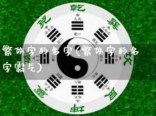 繁体字的名字(繁体字的名字霸气)_https://www.nbtfsb.com_八字算命_第1张