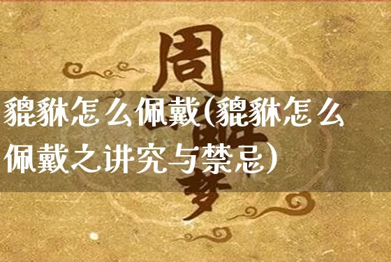 貔貅怎么佩戴(貔貅怎么佩戴之讲究与禁忌)_https://www.nbtfsb.com_国学动态_第1张