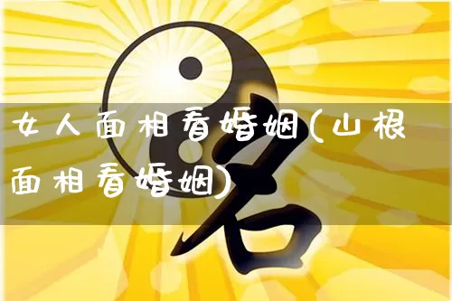 女人面相看婚姻(山根面相看婚姻)_https://www.nbtfsb.com_周公解梦_第1张