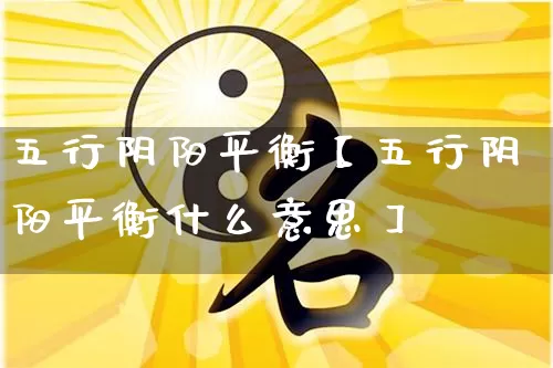 五行阴阳平衡【五行阴阳平衡什么意思】_https://www.nbtfsb.com_五行风水_第1张