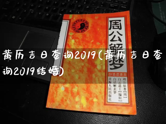 黄历吉日查询2019(黄历吉日查询2019结婚)_https://www.nbtfsb.com_五行风水_第1张