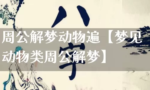 周公解梦动物遍【梦见动物类周公解梦】_https://www.nbtfsb.com_国学动态_第1张