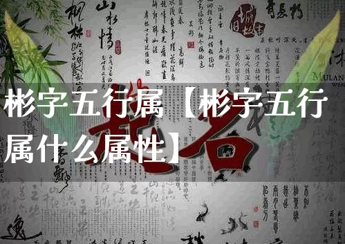 彬字五行属【彬字五行属什么属性】_https://www.nbtfsb.com_易经起名_第1张