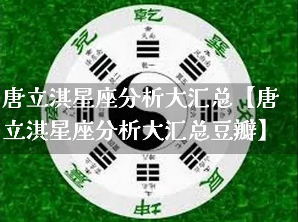 唐立淇星座分析大汇总【唐立淇星座分析大汇总豆瓣】_https://www.nbtfsb.com_国学动态_第1张