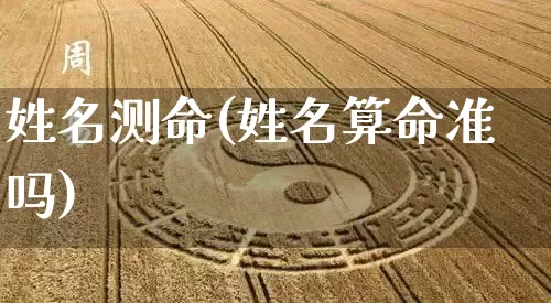 姓名测命(姓名算命准吗)_五行风水_第1张_易东行 姓名测命(姓名算命准吗)_https://www.nbtfsb.com_五行风水_第1张