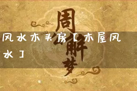 风水木头房【木屋风水】_https://www.nbtfsb.com_国学动态_第1张