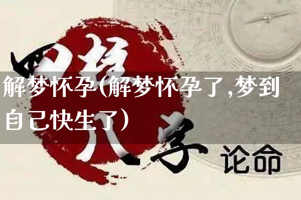 解梦怀孕(解梦怀孕了,梦到自己快生了)_https://www.nbtfsb.com_易经起名_第1张