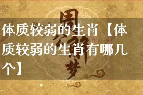 体质较弱的生肖【体质较弱的生肖有哪几个】_https://www.nbtfsb.com_国学动态_第1张