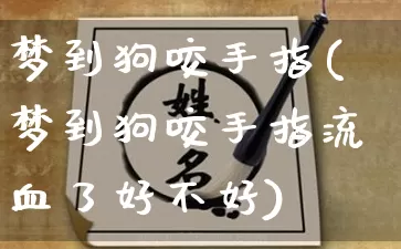 梦到狗咬手指(梦到狗咬手指流血了好不好)_生肖星座_第1张_易东行 梦到狗咬手指(梦到狗咬手指流血了好不好)_https://www.nbtfsb.com_生肖星座_第1张