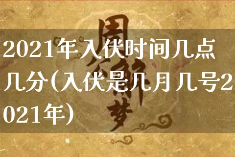 2021年入伏时间几点几分(入伏是几月几号2021年)_https://www.nbtfsb.com_易经起名_第1张
