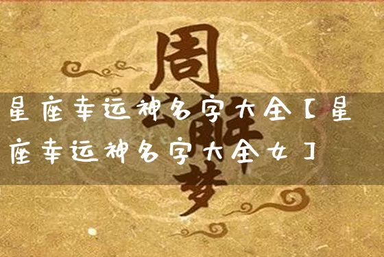 星座幸运神名字大全【星座幸运神名字大全女】_https://www.nbtfsb.com_易经起名_第1张