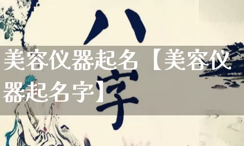 美容仪器起名【美容仪器起名字】_https://www.nbtfsb.com_国学动态_第1张