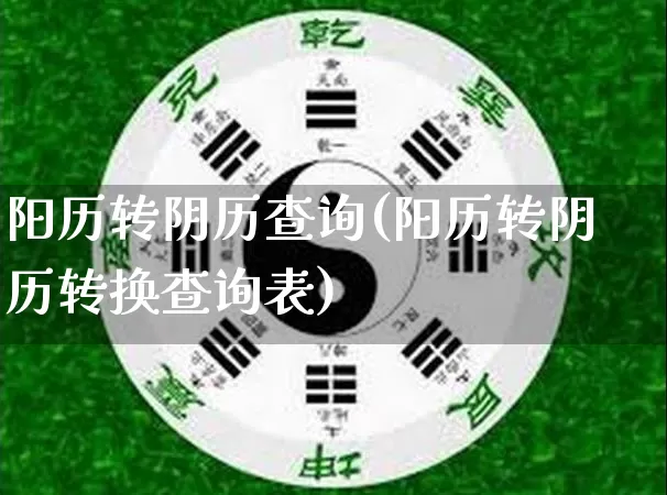 阳历转阴历查询(阳历转阴历转换查询表)_https://www.nbtfsb.com_道源国学_第1张